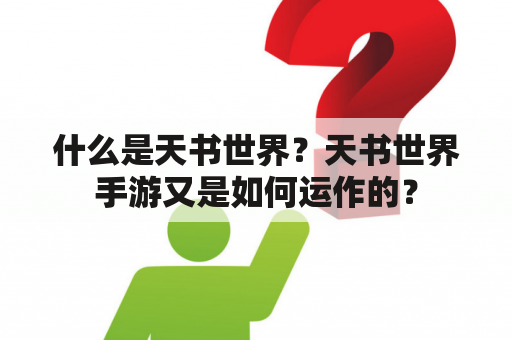 什么是天书世界？天书世界手游又是如何运作的？