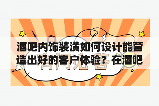 酒吧内饰装潢如何设计能营造出好的客户体验？在酒吧室内设计中，该如何利用空间、光线等元素呈现出最佳的效果？下面以酒吧室内设计及酒吧室内设计效果图为关键词，作详细描述。