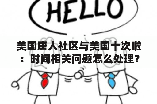 美国唐人社区与美国十次啦：时间相关问题怎么处理？