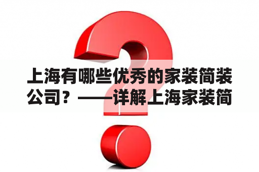 上海有哪些优秀的家装简装公司？——详解上海家装简装及上海家装简装公司排名