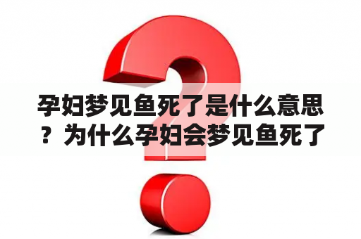 孕妇梦见鱼死了是什么意思？为什么孕妇会梦见鱼死了？