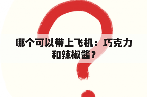 哪个可以带上飞机：巧克力和辣椒酱？