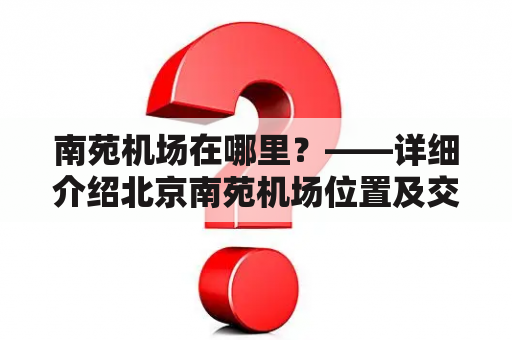 南苑机场在哪里？——详细介绍北京南苑机场位置及交通