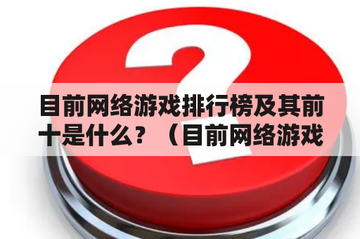 目前网络游戏排行榜及其前十是什么？（目前网络游戏排行榜、前十）