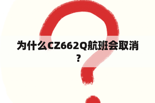 为什么CZ662Q航班会取消？