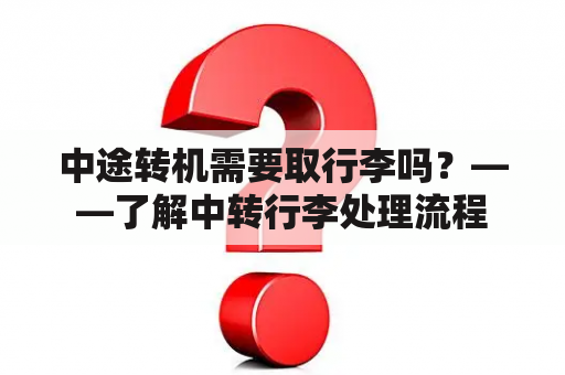 中途转机需要取行李吗？——了解中转行李处理流程