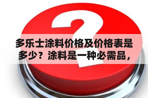 多乐士涂料价格及价格表是多少？涂料是一种必需品，但是在市场上，有的涂料价格昂贵，有的则相对便宜，各种不同的品牌和规格也让人眼花缭乱。在选择涂料的时候，价格是一个很重要的考虑因素。那么，多乐士涂料价格及价格表究竟是多少呢？