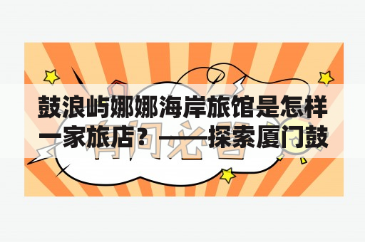 鼓浪屿娜娜海岸旅馆是怎样一家旅店？——探索厦门鼓浪屿娜娜海岸旅馆的魅力