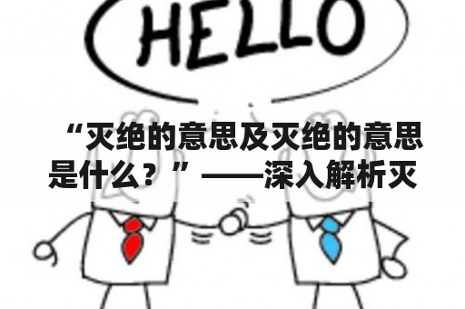 “灭绝的意思及灭绝的意思是什么？”——深入解析灭绝一词