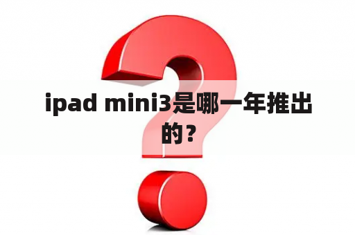 ipad mini3是哪一年推出的？