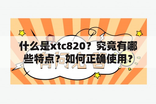 什么是xtc820？究竟有哪些特点？如何正确使用？