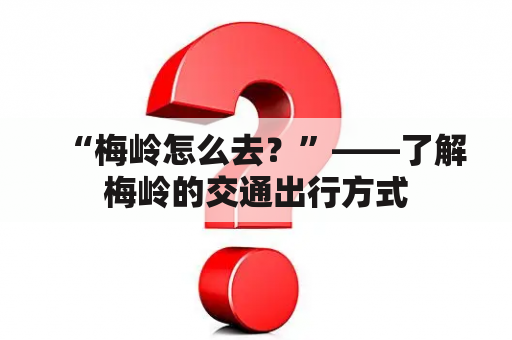 “梅岭怎么去？”——了解梅岭的交通出行方式