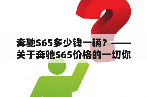 奔驰S65多少钱一辆？——关于奔驰S65价格的一切你问我答！