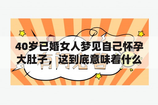 40岁已婚女人梦见自己怀孕大肚子，这到底意味着什么？她是不是真的会怀孕？还是只是个简单的梦境？让我们一起来探讨下。