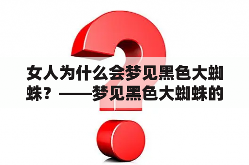 女人为什么会梦见黑色大蜘蛛？——梦见黑色大蜘蛛的原因及寓意