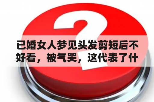 已婚女人梦见头发剪短后不好看，被气哭，这代表了什么？