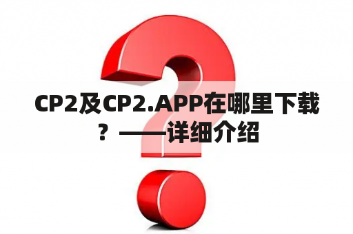 CP2及CP2.APP在哪里下载？——详细介绍