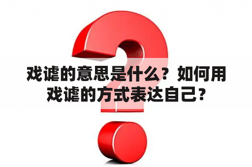 戏谑的意思是什么？如何用戏谑的方式表达自己？