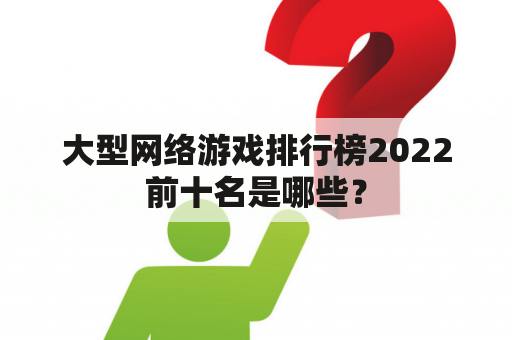 大型网络游戏排行榜2022前十名是哪些？