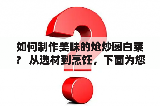 如何制作美味的炝炒圆白菜？ 从选材到烹饪，下面为您详细介绍。