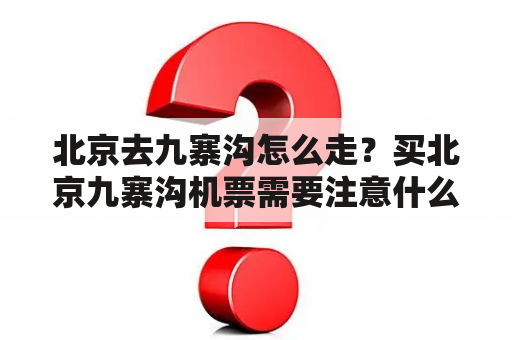 北京去九寨沟怎么走？买北京九寨沟机票需要注意什么？