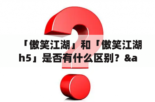 「傲笑江湖」和「傲笑江湖h5」是否有什么区别？&nbsp;傲笑江湖是一款历史悠久的武侠游戏，而傲笑江湖h5则是它的新版网页端游戏。两个版本的游戏类型都是以中国武侠为主题，让玩家体验江湖的刀光剑影。但是，两个版本之间还是存在一些区别的。首先是游戏平台的不同，一个是PC端，一个是手机端；其次是游戏画面和操作的差异，h5版本的画面更清晰，操作更简单方便。