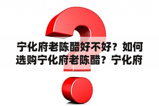 宁化府老陈醋好不好？如何选购宁化府老陈醋？宁化府老陈醋的制作过程是什么？