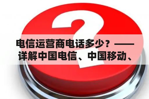 电信运营商电话多少？——详解中国电信、中国移动、中国联通客服电话