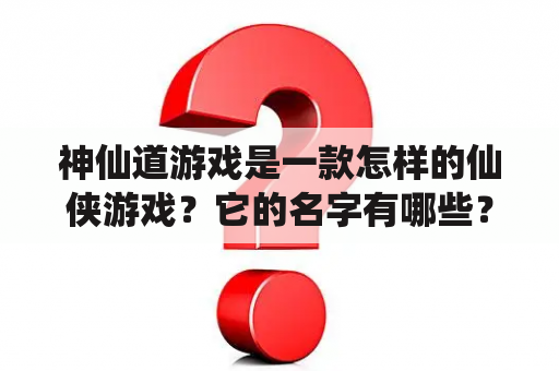 神仙道游戏是一款怎样的仙侠游戏？它的名字有哪些？