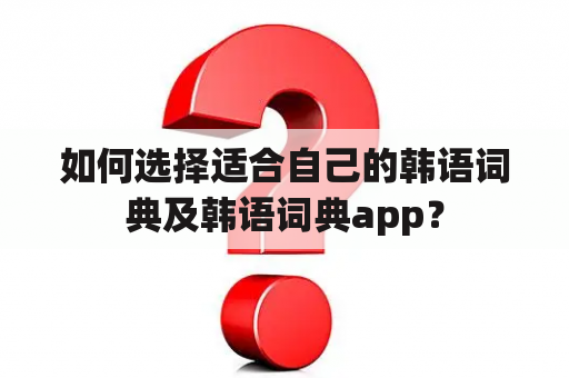 如何选择适合自己的韩语词典及韩语词典app？