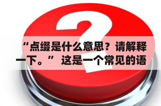 “点缀是什么意思？请解释一下。” 这是一个常见的语言学问题。点缀（punctuate）一词是一个动词，意为在任何语言中使用标点符号来指定口头或书面表达的停顿和重音。它可以是用逗号、分号、冒号、句号、问号、感叹号、括号和等号等符号来分隔词组和句子。在英语语法中，点缀被认为是非常重要的，因为它可以明确表达意思并排除误解。