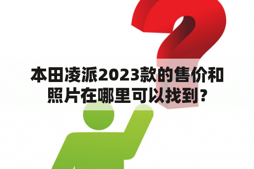 本田凌派2023款的售价和照片在哪里可以找到？