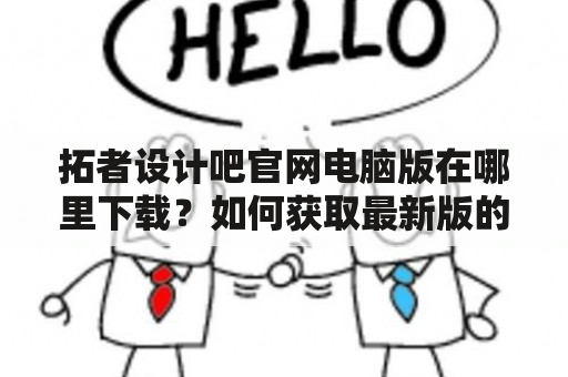 拓者设计吧官网电脑版在哪里下载？如何获取最新版的拓者设计吧官网？