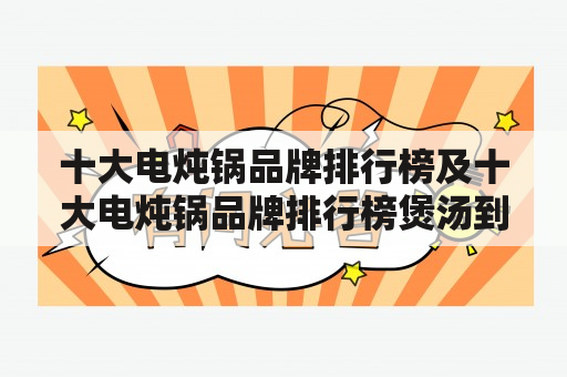 十大电炖锅品牌排行榜及十大电炖锅品牌排行榜煲汤到底时间长好还是时间短好？