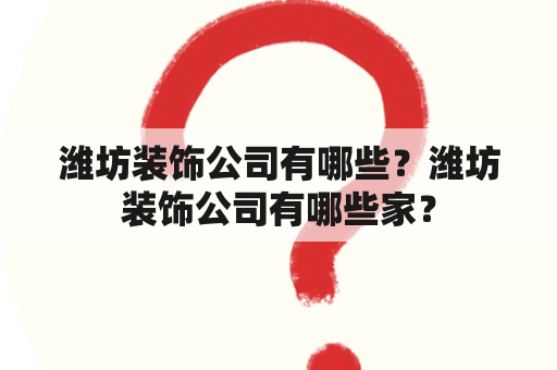 潍坊装饰公司有哪些？潍坊装饰公司有哪些家？