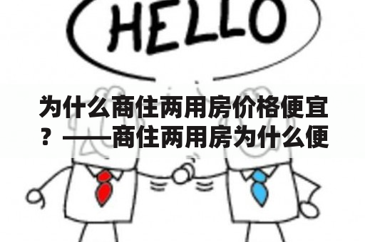 为什么商住两用房价格便宜？——商住两用房为什么便宜很多呢？这是很多人经常问到的问题。其实，商住两用房便宜的原因有很多，下面就为大家详细解释一下。