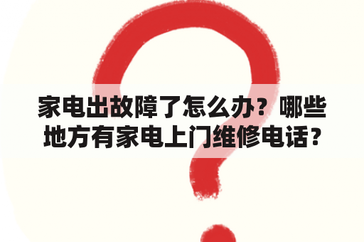 家电出故障了怎么办？哪些地方有家电上门维修电话？家电上门维修电话和附近家电上门维修电话有哪些？