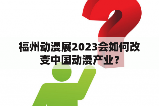 福州动漫展2023会如何改变中国动漫产业？