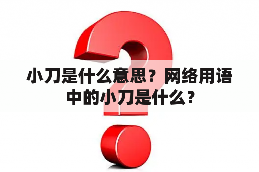 小刀是什么意思？网络用语中的小刀是什么？