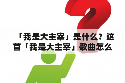 「我是大主宰」是什么？这首「我是大主宰」歌曲怎么样？