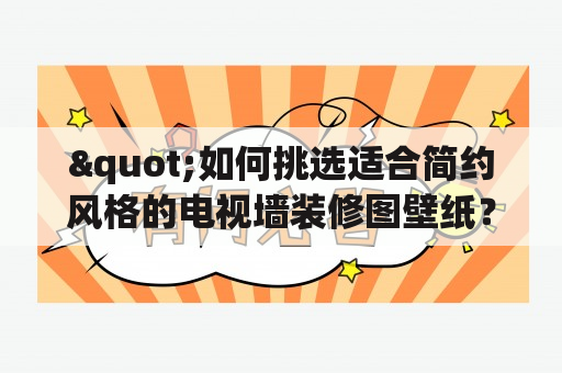 "如何挑选适合简约风格的电视墙装修图壁纸？"