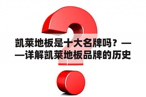 凯莱地板是十大名牌吗？——详解凯莱地板品牌的历史、特点及市场地位。