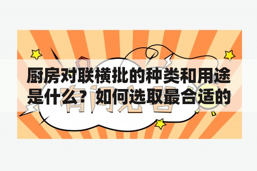 厨房对联横批的种类和用途是什么？如何选取最合适的厨房对联横批？如何在家里摆放厨房对联横批？