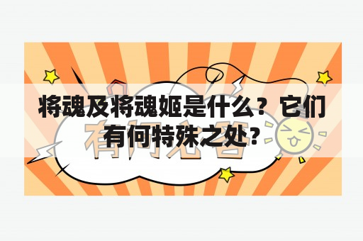 将魂及将魂姬是什么？它们有何特殊之处？