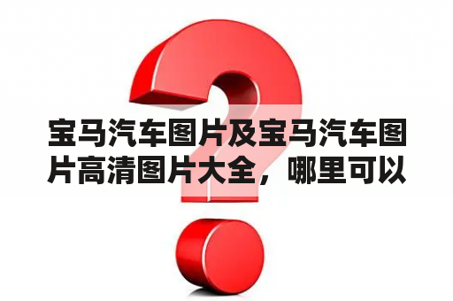 宝马汽车图片及宝马汽车图片高清图片大全，哪里可以找到？