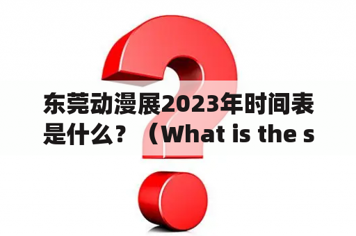 东莞动漫展2023年时间表是什么？（What is the schedule for Dongguan Comic and Animation Expo 2023?)