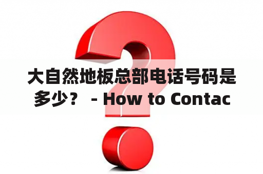 大自然地板总部电话号码是多少？ - How to Contact the Headquarters of Nature Floor by Phone?