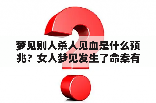 梦见别人杀人见血是什么预兆？女人梦见发生了命案有血该怎么解？