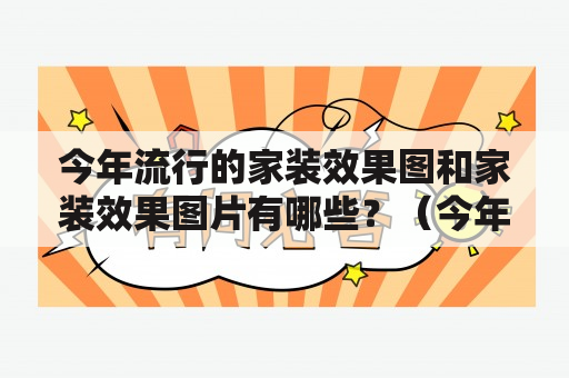 今年流行的家装效果图和家装效果图片有哪些？（今年流行、家装效果图、家装效果图片、有哪些）