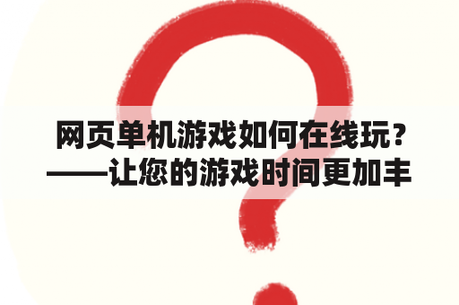 网页单机游戏如何在线玩？——让您的游戏时间更加丰富多彩！